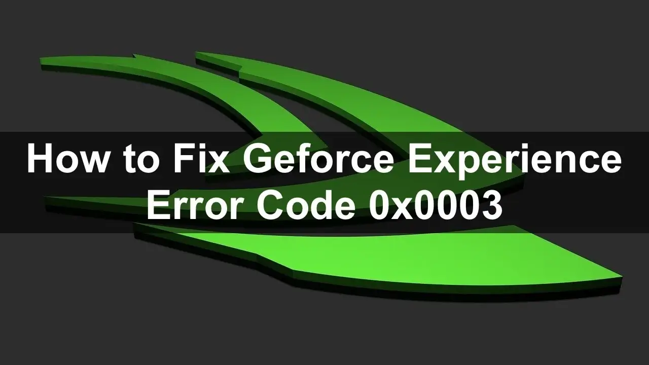 How to Fix the Geforce Experience Error Code 0x0003 on Windows